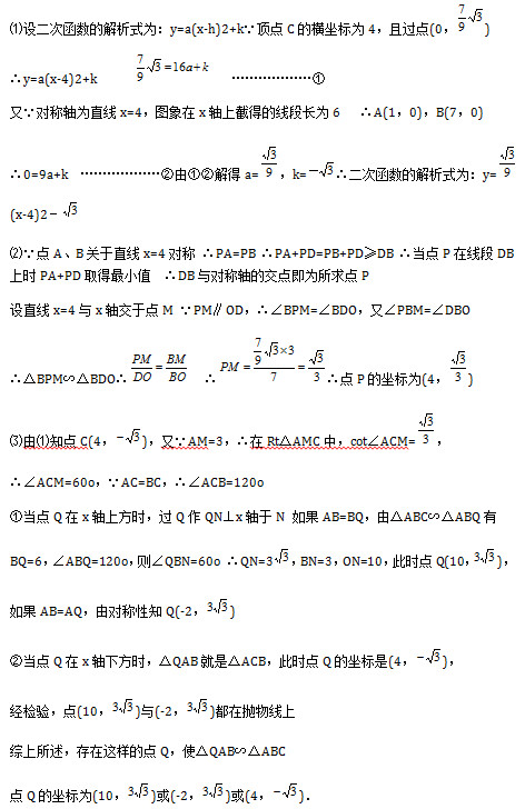 ⑴设二次函数的解析式为：y=a(x-h)2+k∵顶点C的横坐标为4，且过点(0， ) ∴y=a(x-4)2+k          ………………① 又∵对称轴为直线x=4，图象在x轴上截得的线段长为6   ∴A(1，0)，B(7，0) ∴0=9a+k  ………………②由①②解得a= ，k= ∴二次函数的解析式为：y= (x-4)2－  ⑵∵点A、B关于直线x=4对称 ∴PA=PB ∴PA+PD=PB+PD≥DB ∴当点P在线段DB上时PA+PD取得最小值  ∴DB与对称轴的交点即为所求点P 设直线x=4与x轴交于点M ∵PM∥OD，∴∠BPM=∠BDO，又∠PBM=∠DBO ∴△BPM∽△BDO∴   ∴ ∴点P的坐标为(4， ) ⑶由⑴知点C(4， )，又∵AM=3，∴在Rt△AMC中，cot∠ACM= ， ∴∠ACM=60o，∵AC=BC，∴∠ACB=120o ①当点Q在x轴上方时，过Q作QN⊥x轴于N 如果AB=BQ，由△ABC∽△ABQ有 BQ=6，∠ABQ=120o，则∠QBN=60o ∴QN=3 ，BN=3，ON=10，此时点Q(10， )， 如果AB=AQ，由对称性知Q(-2， )