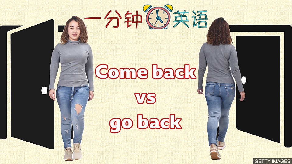 “come back” 和 “go back” 有什么区别? 搭配 “come back” 和 “go back” 有什么区别？